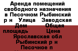 Аренда помещений свободного назначения в Песочном Рыбинский р-н › Улица ­ Заводская › Дом ­ 32a › Общая площадь ­ 127 › Цена ­ 150 - Ярославская обл., Рыбинский р-н, Песочное п. Недвижимость » Помещения аренда   